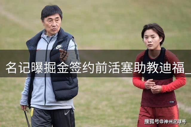 名记曝掘金签约前活塞助教迪福 将担任双重教练角色