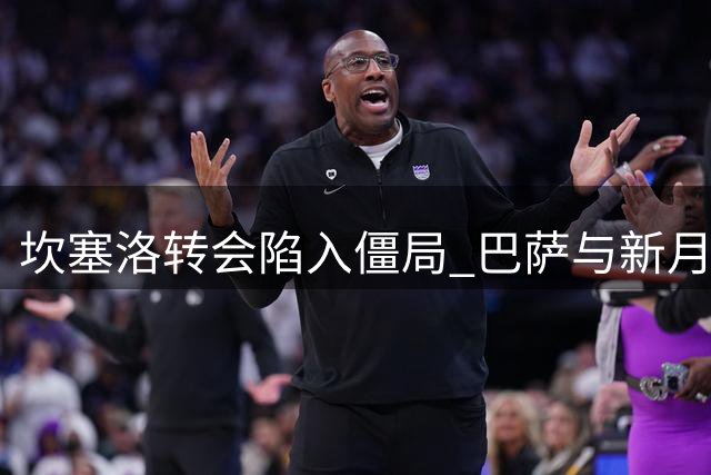 坎塞洛转会陷入僵局 巴萨与新月谈判仍在继续