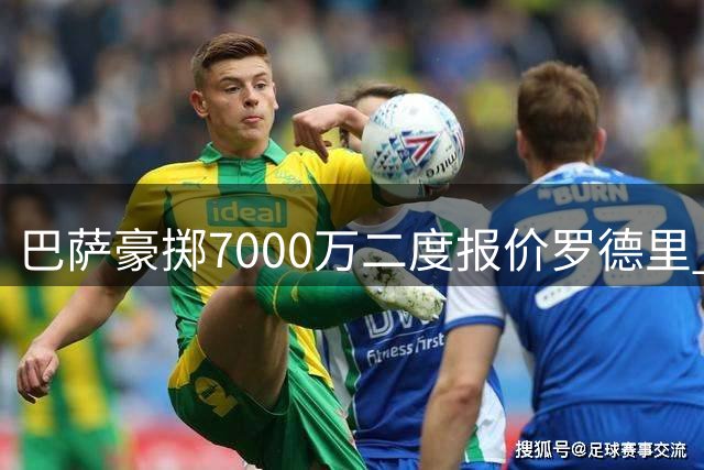 巴萨豪掷7000万二度报价罗德里 转会谈判进入倒计时