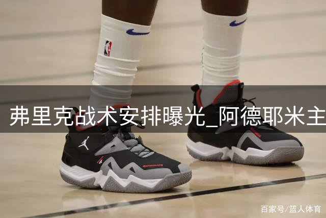 弗里克战术安排曝光 阿德耶米主要司职边路位置