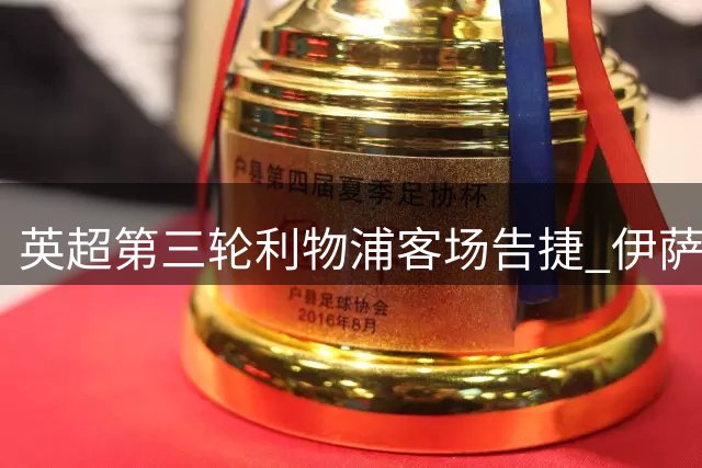 英超第三轮利物浦客场告捷 伊萨克闪电双响助球队零封升班马