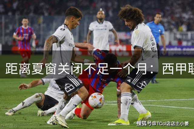 距离夏窗关闭不足一个月：西甲联赛有哪些敲定的转会？