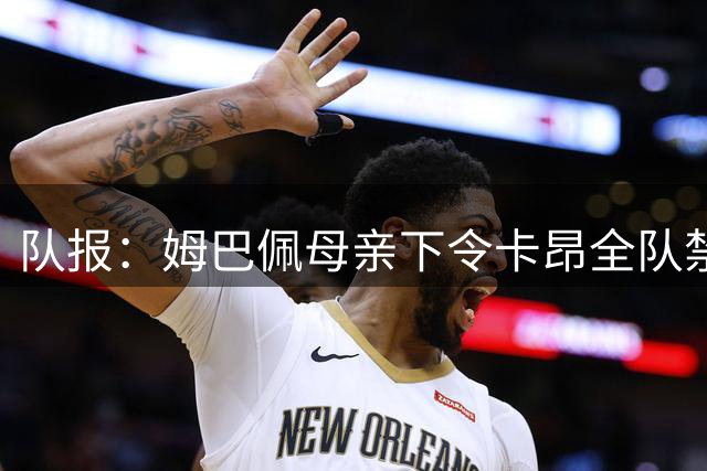 队报：姆巴佩母亲下令卡昂全队禁用手机