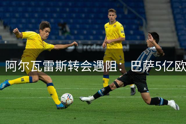 阿尔瓦雷斯转会遇阻：巴萨5亿欧天价难撼马竞留人决心