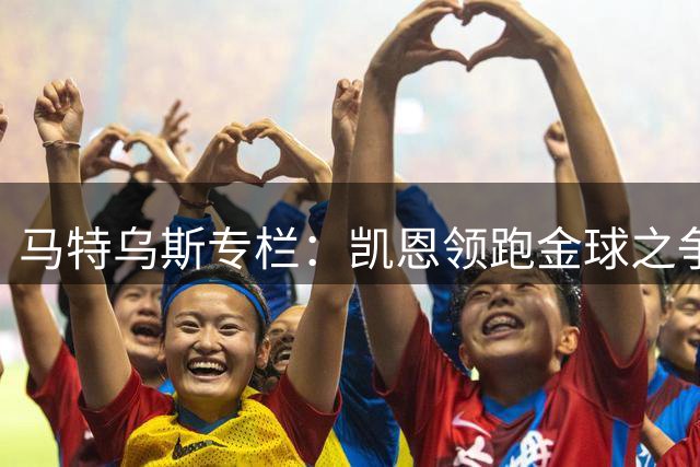 马特乌斯专栏：凯恩领跑金球之争 埃尔马拉转会多特告吹令人惋惜