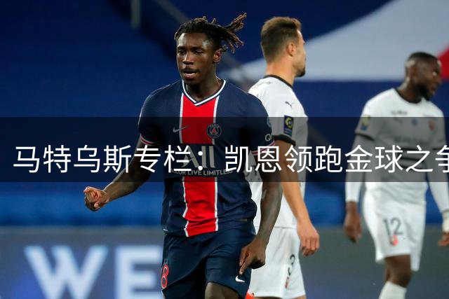 马特乌斯专栏：凯恩领跑金球之争 埃尔马拉转会多特告吹令人惋惜