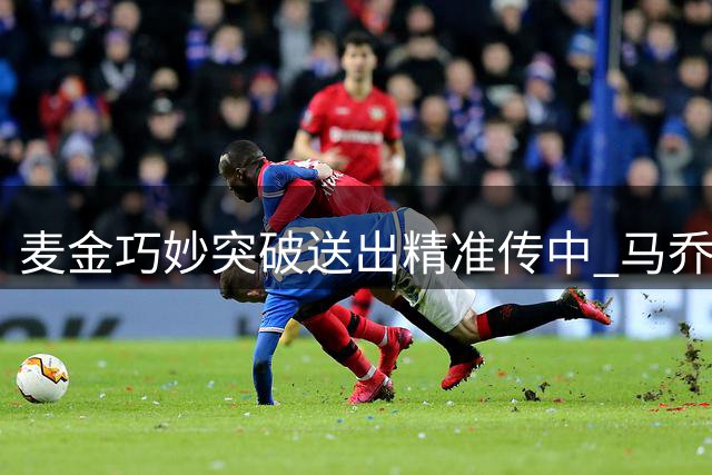 麦金巧妙突破送出精准传中 马乔门前头槌遗憾高出